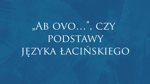 „Ab ovo…”, czy podstawy języka łacińskiego