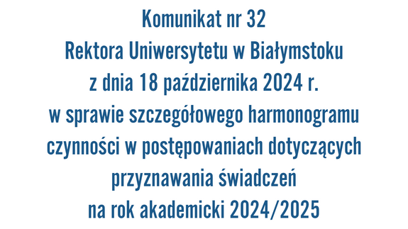 Komunikat nr 32 Rektora Uniwersytetu w Białymstoku z dnia 18 października 2024 r. w sprawie szczegółowego harmonogramu czynności w postępowaniach dotyczących przyznawania świadczeń na rok akademicki 2024/2025