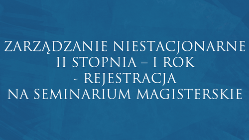 ZARZĄDZANIE NIESTACJONARNE II STOPNIA – I ROK - REJESTRACJA NA SEMINARIUM MAGISTERSKIE