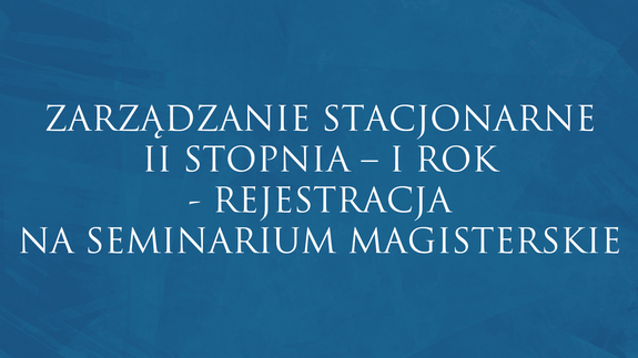 ZARZĄDZANIE STACJONARNE II STOPNIA – I ROK - REJESTRACJA NA SEMINARIUM MAGISTERSKIE