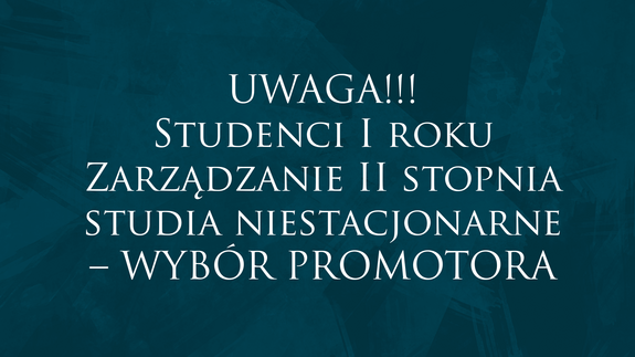 UWAGA! Studenci I roku Zarządzanie II stopnia studia niestacjonarne – WYBÓR PROMOTORA