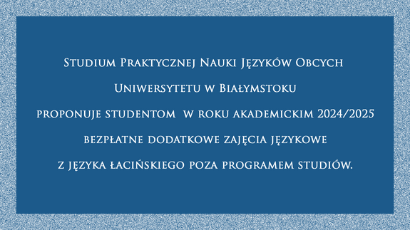 Studium Praktycznej Nauki Języków Obcych  Uniwersytetu w Białymstoku proponuje studentom  w roku akademickim 2024/2025 bezpłatne dodatkowe zajęcia językowe z języka łacińskiego poza programem studiów.