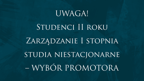 UWAGA!  Studenci II roku Zarządzanie I stopnia studia niestacjonarne – WYBÓR PROMOTORA