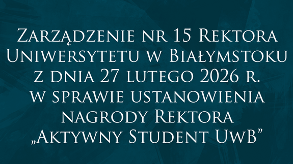 Zarządzenie nr 15 Rektora Uniwersytetu w Białymstoku z dnia 27 lutego 2026 r. w sprawie ustanowienia nagrody Rektora „Aktywny Student UwB”