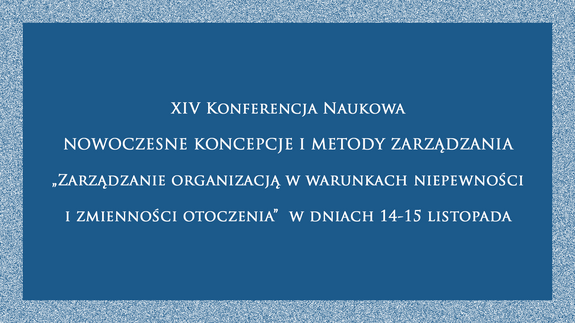 XIV Konferencja Naukowa NOWOCZESNE KONCEPCJE I METODY ZARZĄDZANIA  „Zarządzanie organizacją w warunkach niepewności i zmienności otoczenia”  w dniach 14-15 listopada 2024