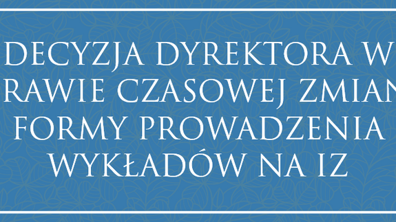 DECYZJA DYREKTORA W SPRAWIE CZASOWEJ ZMIANY FORMY PROWADZENIA WYKŁADÓW W IZ UwB