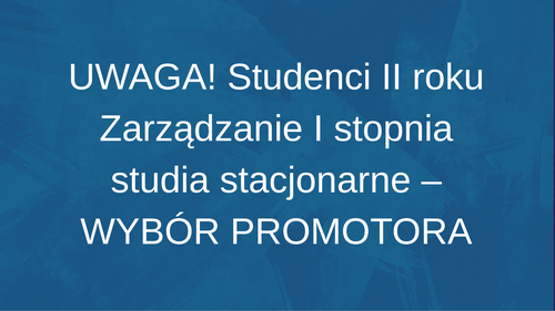 UWAGA! Studenci II roku Zarządzanie I stopnia studia stacjonarne – WYBÓR PROMOTORA